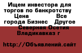 Ищем инвестора для торгов по банкротству. › Цена ­ 100 000 - Все города Бизнес » Другое   . Северная Осетия,Владикавказ г.